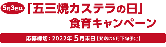 「五三焼カステラの日」食育キャンペーン 応募締切 ： 2022年5月末日〜【発送は６月下旬予定】